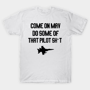 come on mav do some of that pilot sh*t T-Shirt